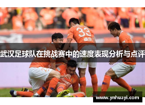 武汉足球队在挑战赛中的速度表现分析与点评