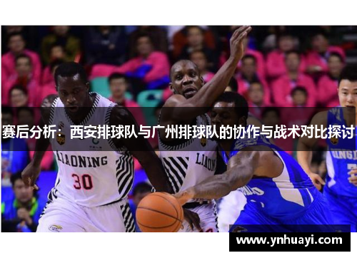 赛后分析：西安排球队与广州排球队的协作与战术对比探讨
