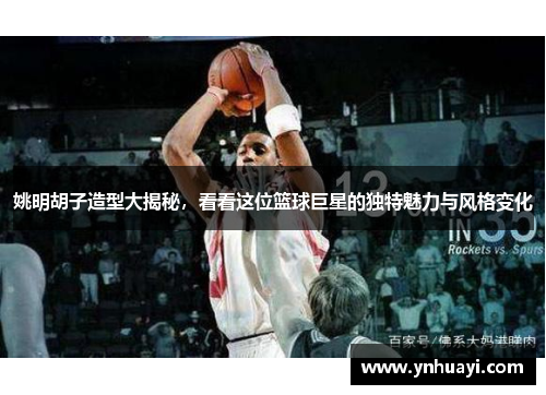 姚明胡子造型大揭秘，看看这位篮球巨星的独特魅力与风格变化