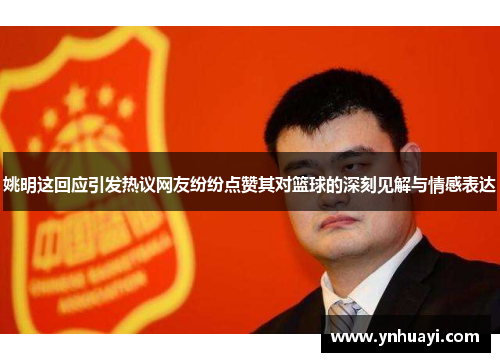 姚明这回应引发热议网友纷纷点赞其对篮球的深刻见解与情感表达