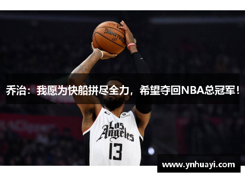 乔治：我愿为快船拼尽全力，希望夺回NBA总冠军！
