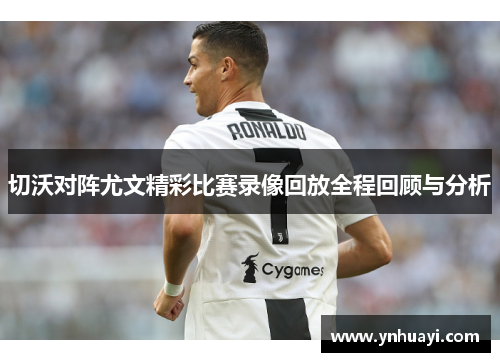 切沃对阵尤文精彩比赛录像回放全程回顾与分析