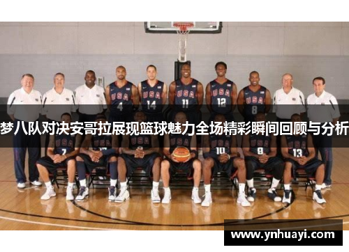 梦八队对决安哥拉展现篮球魅力全场精彩瞬间回顾与分析